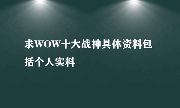 求WOW十大战神具体资料包括个人实料