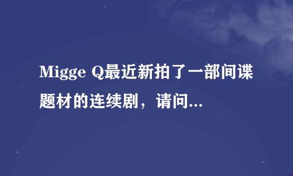 Migge Q最近新拍了一部间谍题材的连续剧，请问叫什么名字啊？谢谢啦~~