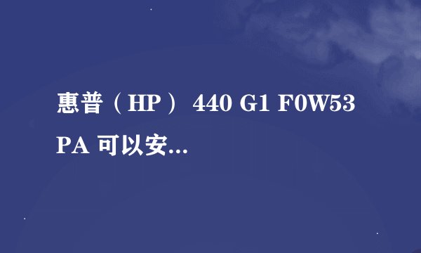 惠普（HP） 440 G1 F0W53PA 可以安装WIN7家庭高级版（注意是：COEM）系统么？？？？？？？