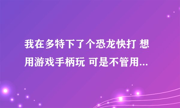 我在多特下了个恐龙快打 想用游戏手柄玩 可是不管用 我的手柄是北通btp-c033 在线等~~~~~~