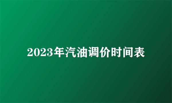 2023年汽油调价时间表