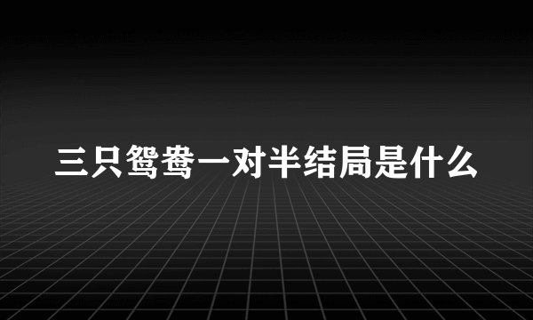 三只鸳鸯一对半结局是什么