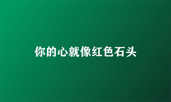 你的心就像红色石头
