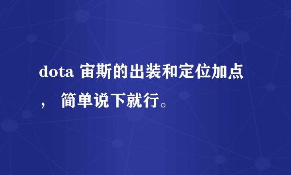 dota 宙斯的出装和定位加点， 简单说下就行。