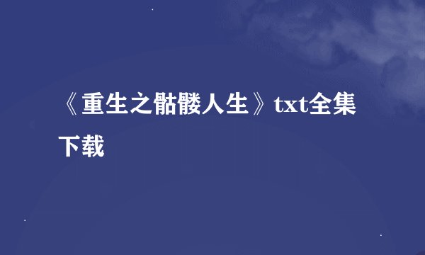 《重生之骷髅人生》txt全集下载