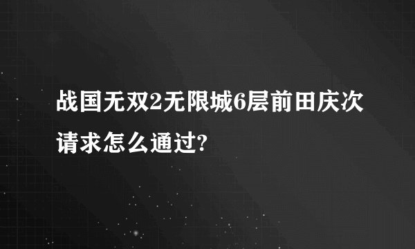 战国无双2无限城6层前田庆次请求怎么通过?