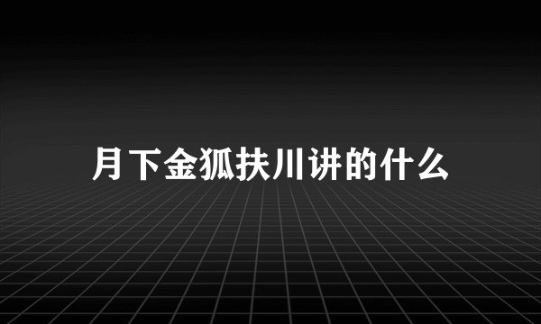 月下金狐扶川讲的什么