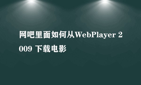 网吧里面如何从WebPlayer 2009 下载电影
