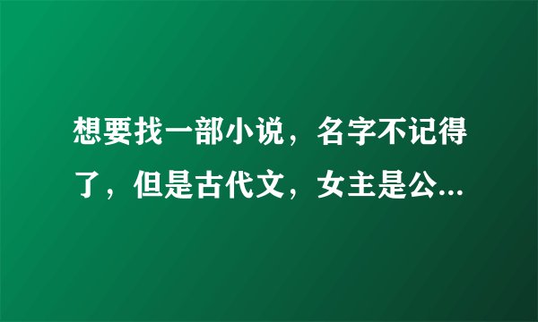 想要找一部小说，名字不记得了，但是古代文，女主是公主，但女扮男装