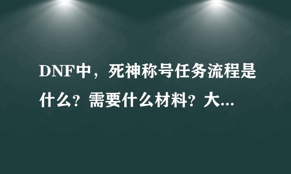 DNF中，死神称号任务流程是什么？需要什么材料？大约多少材料呀？具体点