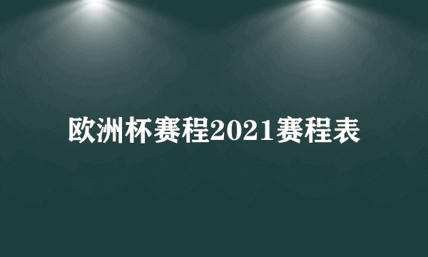 欧洲杯赛程2021赛程表