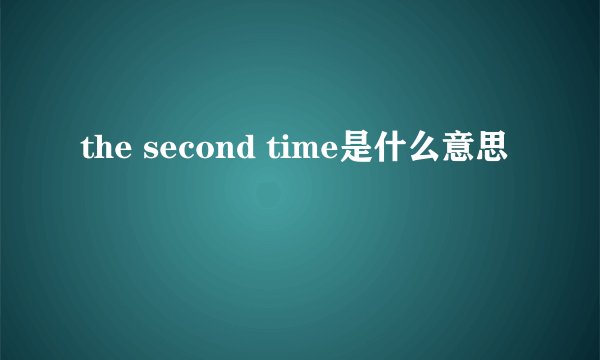 the second time是什么意思