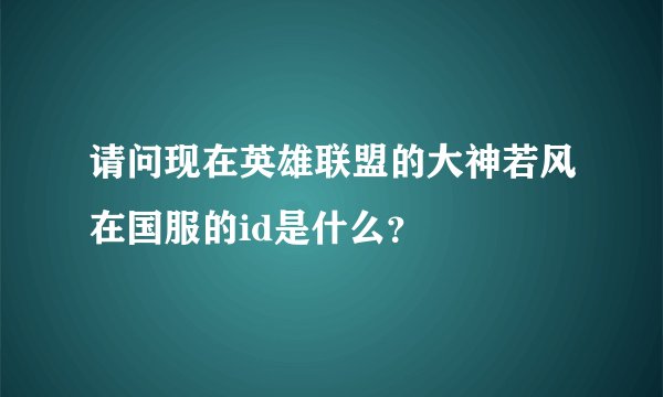 请问现在英雄联盟的大神若风在国服的id是什么？