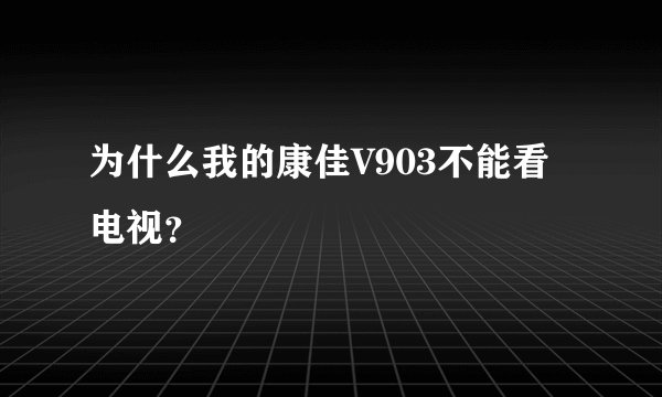 为什么我的康佳V903不能看电视？
