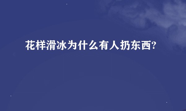 花样滑冰为什么有人扔东西?