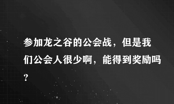 参加龙之谷的公会战，但是我们公会人很少啊，能得到奖励吗？