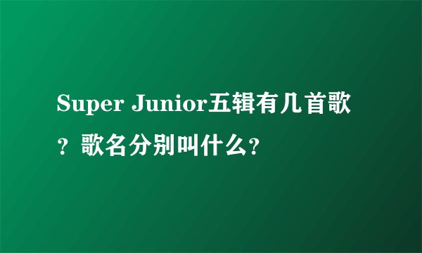 Super Junior五辑有几首歌？歌名分别叫什么？