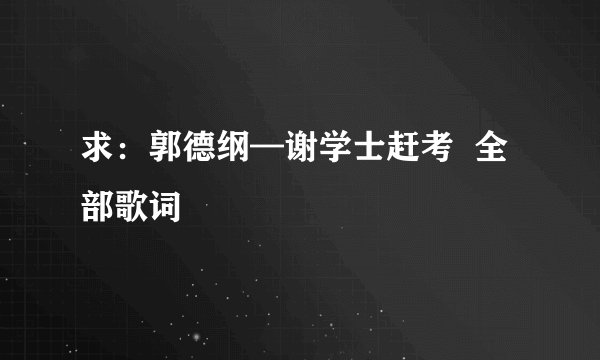 求：郭德纲—谢学士赶考  全部歌词