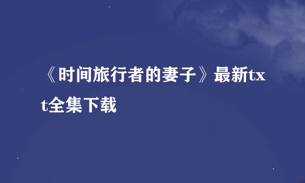 《时间旅行者的妻子》最新txt全集下载