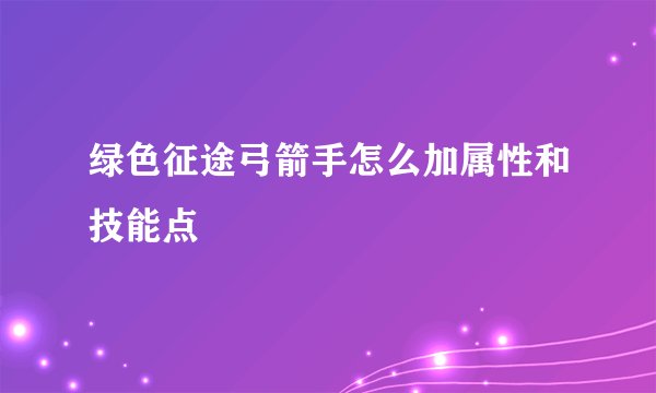 绿色征途弓箭手怎么加属性和技能点