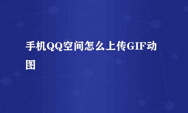 手机QQ空间怎么上传GIF动图