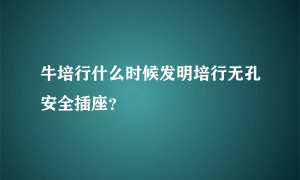 牛培行什么时候发明培行无孔安全插座？