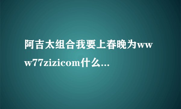 阿吉太组合我要上春晚为www77zizicom什么其他人登剑灵玩得起 我玩不起