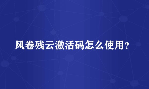 风卷残云激活码怎么使用？