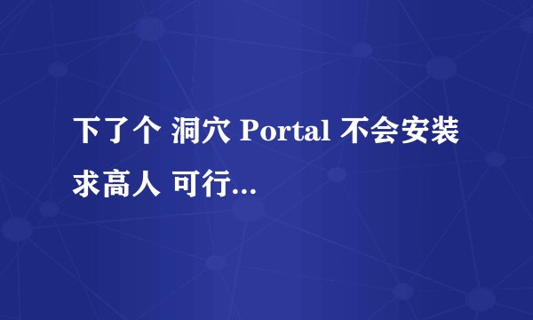 下了个 洞穴 Portal 不会安装 求高人 可行多给50分