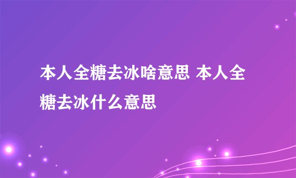 本人全糖去冰啥意思 本人全糖去冰什么意思