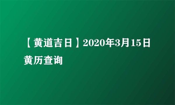 【黄道吉日】2020年3月15日黄历查询