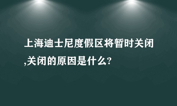 上海迪士尼度假区将暂时关闭,关闭的原因是什么?