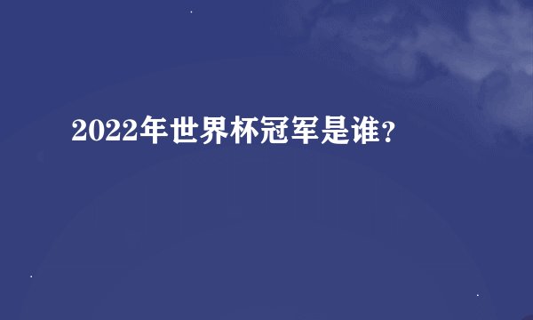 2022年世界杯冠军是谁？