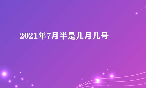 2021年7月半是几月几号