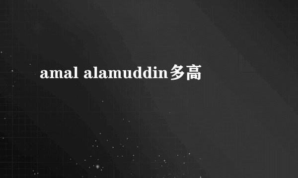 amal alamuddin多高