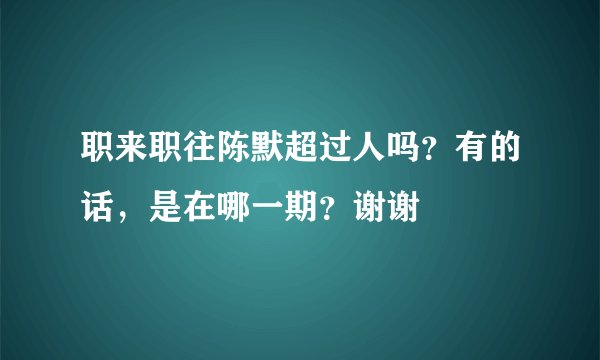 职来职往陈默超过人吗？有的话，是在哪一期？谢谢