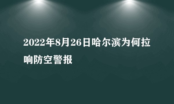 2022年8月26日哈尔滨为何拉响防空警报