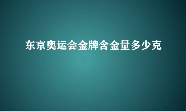 东京奥运会金牌含金量多少克