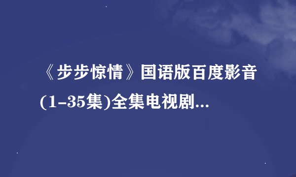 《步步惊情》国语版百度影音(1-35集)全集电视剧步步惊情迅雷高清下载地址