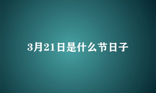 3月21日是什么节日子
