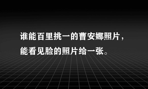 谁能百里挑一的曹安娜照片，能看见脸的照片给一张。