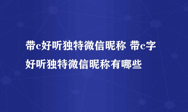 带c好听独特微信昵称 带c字好听独特微信昵称有哪些