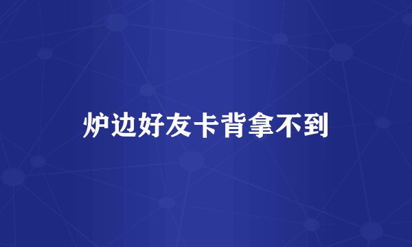 炉边好友卡背拿不到