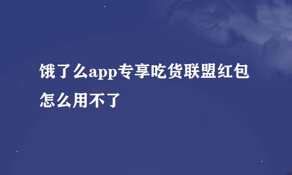 饿了么app专享吃货联盟红包怎么用不了