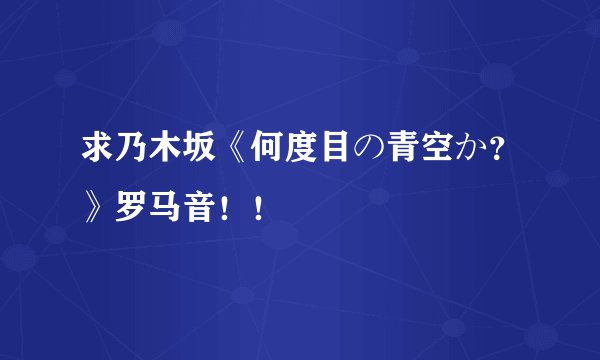 求乃木坂《何度目の青空か？》罗马音！！