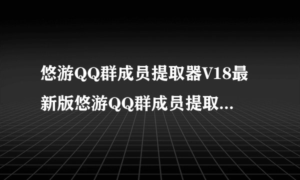 悠游QQ群成员提取器V18最新版悠游QQ群成员提取器V18最新版功能简介