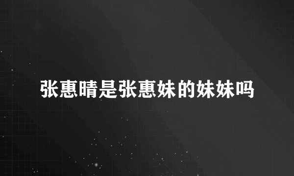 张惠晴是张惠妹的妹妹吗