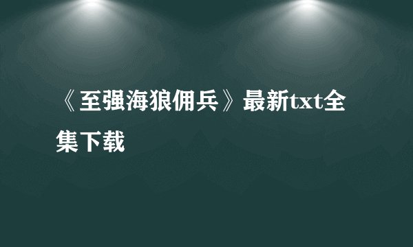 《至强海狼佣兵》最新txt全集下载
