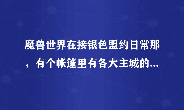 魔兽世界在接银色盟约日常那，有个帐篷里有各大主城的军需官，怎么有的军需官点不开？