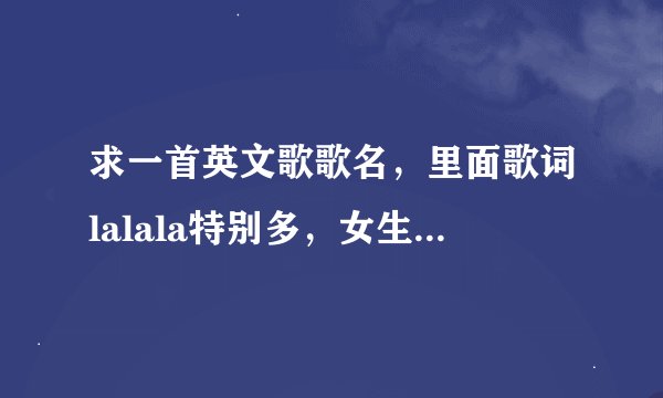 求一首英文歌歌名，里面歌词lalala特别多，女生唱的，很欢快．